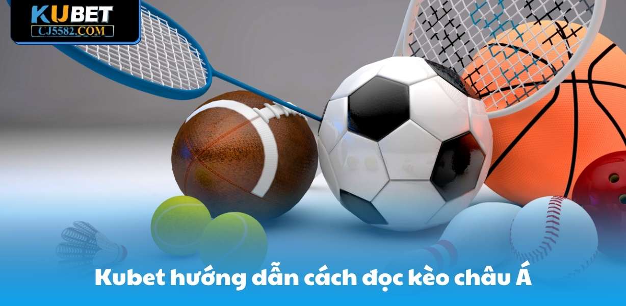 Kubet hướng dẫn cách đọc kèo châu Á