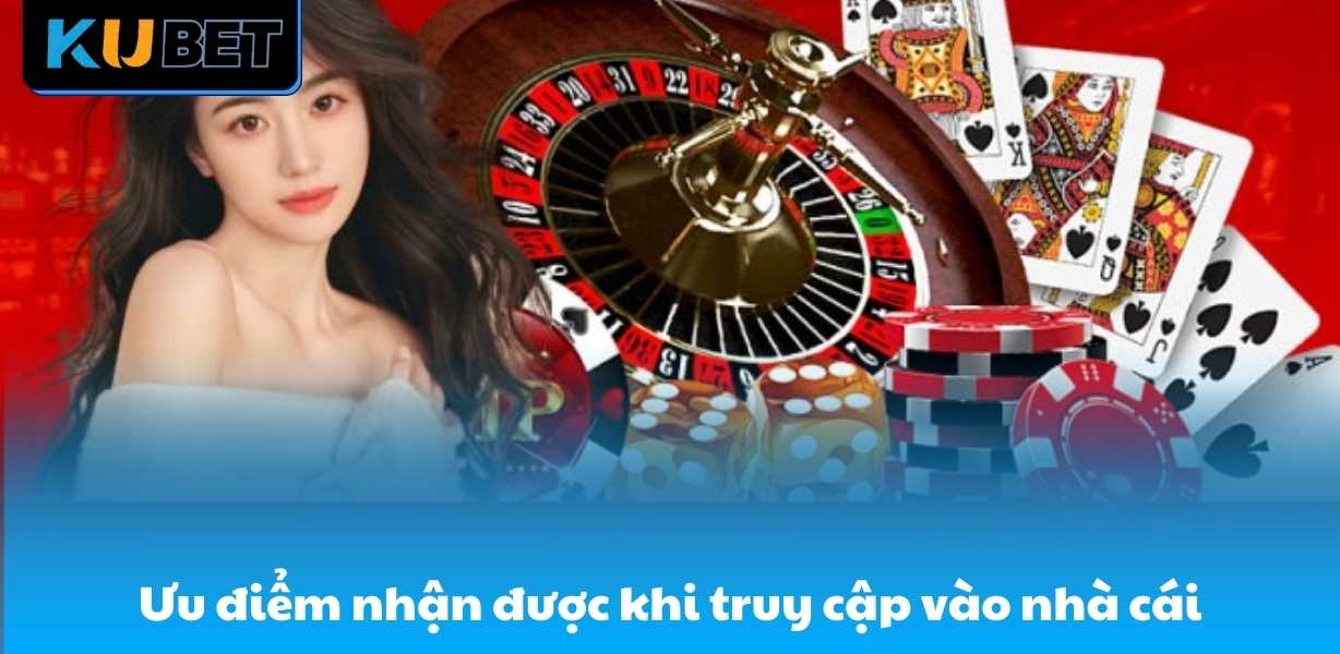 Ưu điểm được nhận khi truy cập vào nhà cái